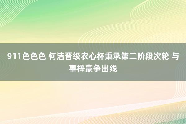 911色色色 柯洁晋级农心杯秉承第二阶段次轮 与辜梓豪争出线