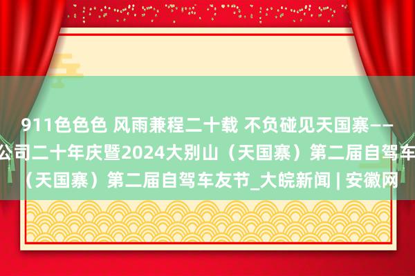 911色色色 风雨兼程二十载 不负碰见天国寨——安徽省天国寨旅游发展公司二十年庆暨2024大别山（天国寨）第二届自驾车友节_大皖新闻 | 安徽网