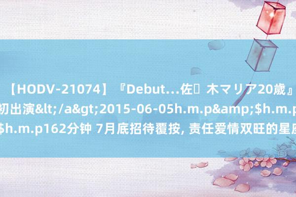 【HODV-21074】『Debut…佐々木マリア20歳』 現役女子大生AV初出演</a>2015-06-05h.m.p&$h.m.p162分钟 7月底招待覆按, 责任爱情双旺的星座, 运势来的刚刚好