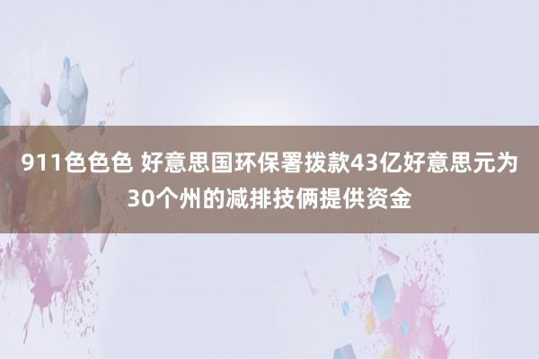 911色色色 好意思国环保署拨款43亿好意思元为30个州的减排技俩提供资金