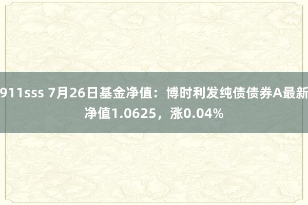 911sss 7月26日基金净值：博时利发纯债债券A最新净值1.0625，涨0.04%