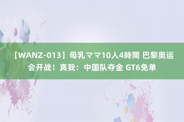 【WANZ-013】母乳ママ10人4時間 巴黎奥运会开战！真我：中国队夺金 GT6免单