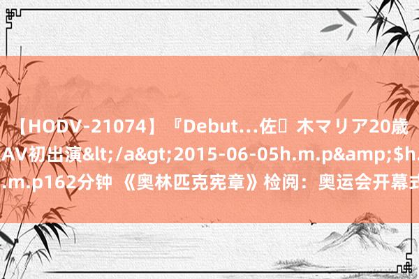 【HODV-21074】『Debut…佐々木マリア20歳』 現役女子大生AV初出演</a>2015-06-05h.m.p&$h.m.p162分钟 《奥林匹克宪章》检阅：奥运会开幕式不再为止在畅通场举行