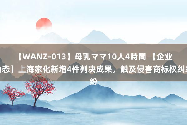 【WANZ-013】母乳ママ10人4時間 【企业动态】上海家化新增4件判决成果，触及侵害商标权纠纷