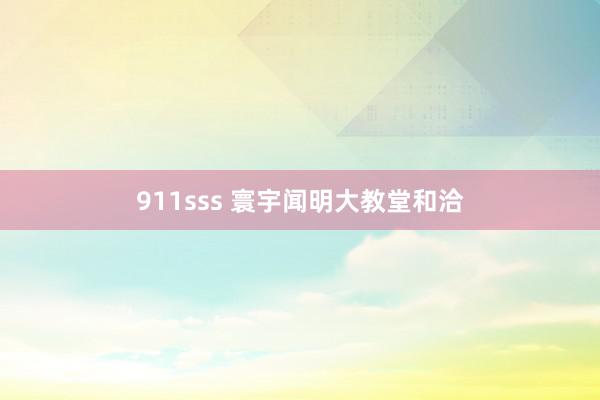 911sss 寰宇闻明大教堂和洽