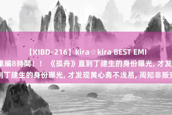 【KIBD-216】kira☆kira BEST EMIRI-中出し性交20発超え-総集編8時間！！ 《孤舟》直到丁建生的身份曝光, 才发现黄心斋不浅易, 周知非叛变