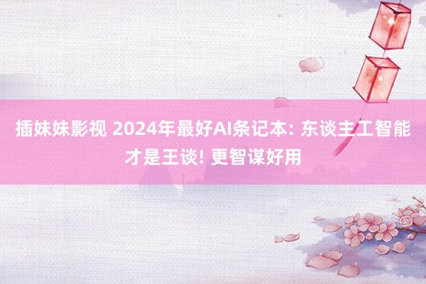 插妹妹影视 2024年最好AI条记本: 东谈主工智能才是王谈! 更智谋好用