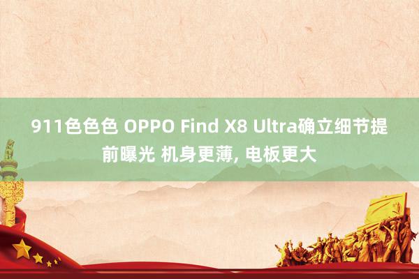 911色色色 OPPO Find X8 Ultra确立细节提前曝光 机身更薄, 电板更大