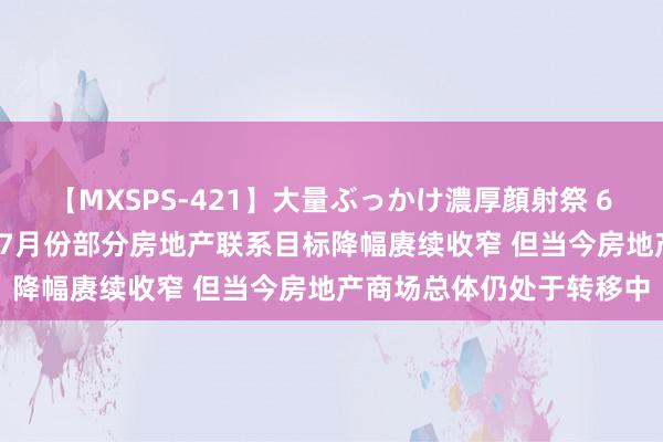 【MXSPS-421】大量ぶっかけ濃厚顔射祭 60人5時間 国度统计局：7月份部分房地产联系目标降幅赓续收窄 但当今房地产商场总体仍处于转移中