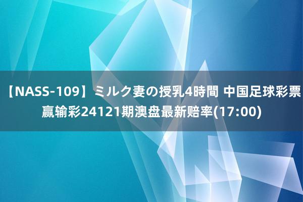 【NASS-109】ミルク妻の授乳4時間 中国足球彩票赢输彩24121期澳盘最新赔率(17:00)