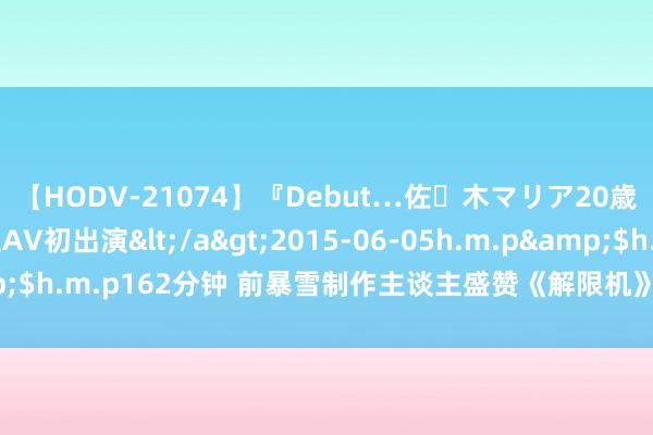 【HODV-21074】『Debut…佐々木マリア20歳』 現役女子大生AV初出演</a>2015-06-05h.m.p&$h.m.p162分钟 前暴雪制作主谈主盛赞《解限机》 并申斥西方制作家