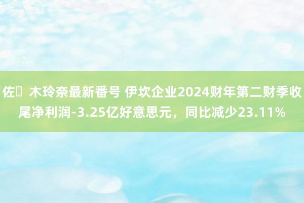 佐々木玲奈最新番号 伊坎企业2024财年第二财季收尾净利润-3.25亿好意思元，同比减少23.11%