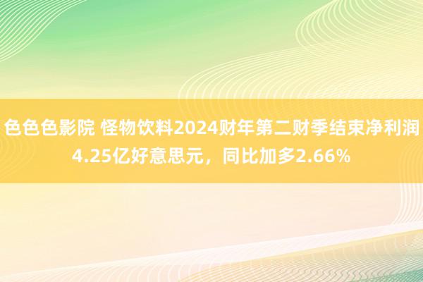 色色色影院 怪物饮料2024财年第二财季结束净利润4.25亿好意思元，同比加多2.66%