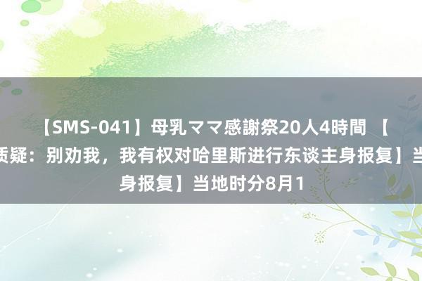 【SMS-041】母乳ママ感謝祭20人4時間 【特朗普陈说质疑：别劝我，我有权对哈里斯进行东谈主身报复】当地时分8月1