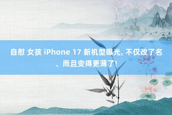 自慰 女孩 iPhone 17 新机型曝光, 不仅改了名、而且变得更薄了!