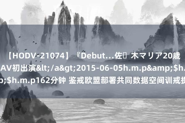 【HODV-21074】『Debut…佐々木マリア20歳』 現役女子大生AV初出演</a>2015-06-05h.m.p&$h.m.p162分钟 鉴戒欧盟部署共同数据空间训戒提高数字经济竞争力