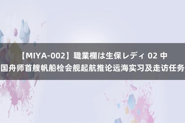 【MIYA-002】職業欄は生保レディ 02 中国舟师首艘帆船检会舰起航推论远海实习及走访任务